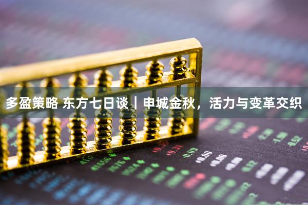 多盈策略 东方七日谈｜申城金秋，活力与变革交织