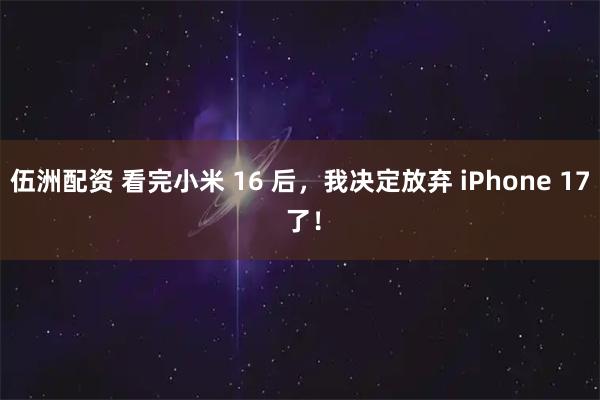 伍洲配资 看完小米 16 后，我决定放弃 iPhone 17 了！