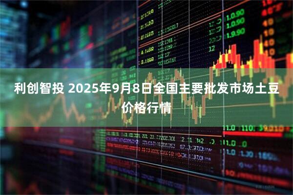 利创智投 2025年9月8日全国主要批发市场土豆价格行情