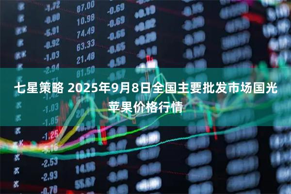 七星策略 2025年9月8日全国主要批发市场国光苹果价格行情