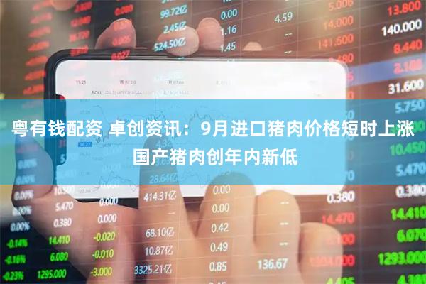 粤有钱配资 卓创资讯：9月进口猪肉价格短时上涨 国产猪肉创年内新低