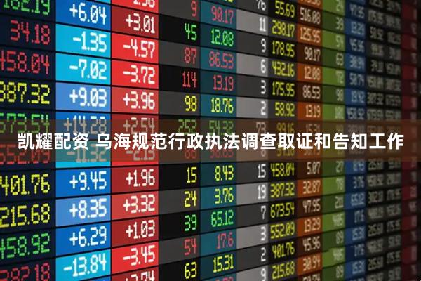 凯耀配资 乌海规范行政执法调查取证和告知工作