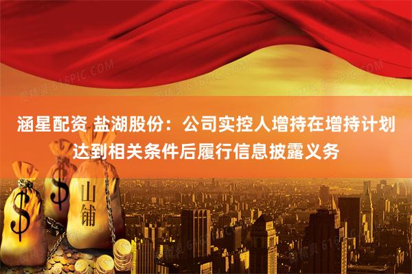 涵星配资 盐湖股份：公司实控人增持在增持计划达到相关条件后履行信息披露义务