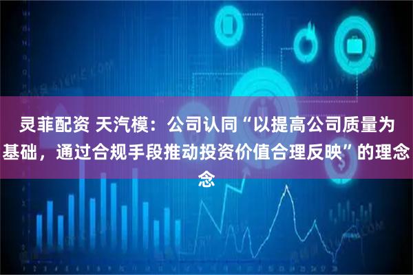 灵菲配资 天汽模：公司认同“以提高公司质量为基础，通过合规手段推动投资价值合理反映”的理念