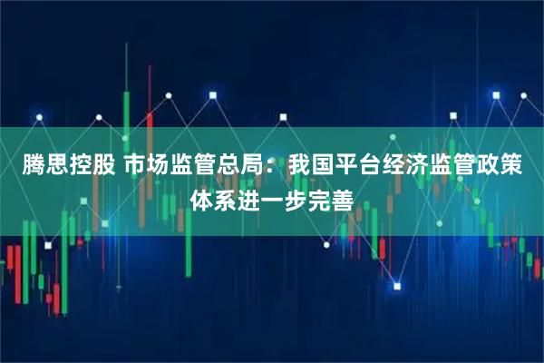腾思控股 市场监管总局：我国平台经济监管政策体系进一步完善