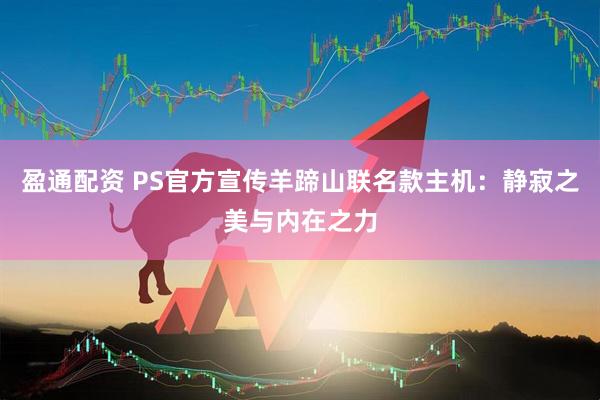 盈通配资 PS官方宣传羊蹄山联名款主机：静寂之美与内在之力