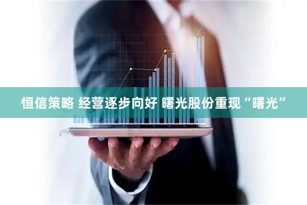 恒信策略 经营逐步向好 曙光股份重现“曙光”