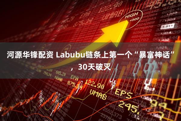 河源华锋配资 Labubu链条上第一个“暴富神话”,30天破灭