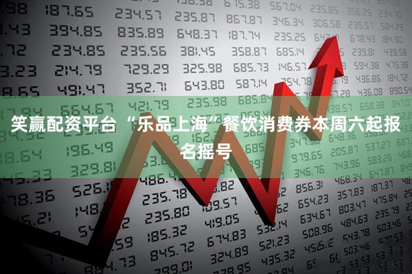 笑赢配资平台 “乐品上海”餐饮消费券本周六起报名摇号