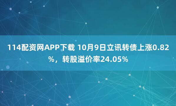 114配资网APP下载 10月9日立讯转债上涨0.82%,转股溢价率24.05%