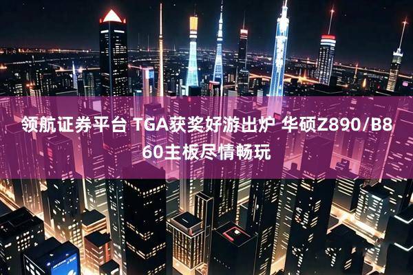领航证券平台 TGA获奖好游出炉 华硕Z890/B860主板尽情畅玩