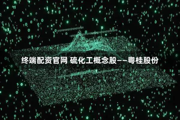 终端配资官网 硫化工概念股——粤桂股份