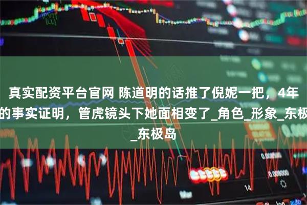 真实配资平台官网 陈道明的话推了倪妮一把，4年前的事实证明，管虎镜头下她面相变了_角色_形象_东极岛