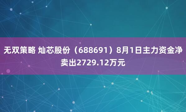 无双策略 灿芯股份（688691）8月1日主力资金净卖出2729.12万元