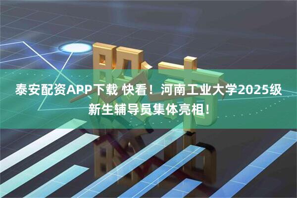 泰安配资APP下载 快看！河南工业大学2025级新生辅导员集体亮相！