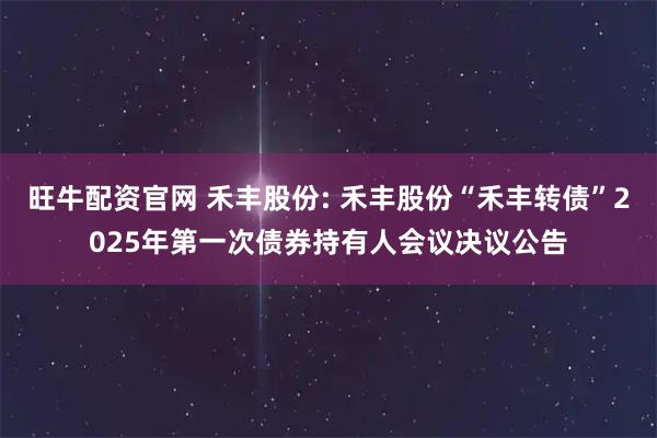 旺牛配资官网 禾丰股份: 禾丰股份“禾丰转债”2025年第一次债券持有人会议决议公告
