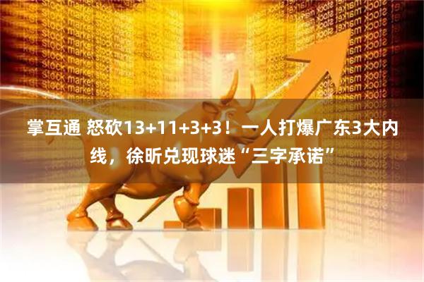 掌互通 怒砍13+11+3+3！一人打爆广东3大内线，徐昕兑现球迷“三字承诺”